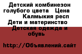 Детский комбинезон голубого цвета › Цена ­ 1 500 - Калмыкия респ. Дети и материнство » Детская одежда и обувь   